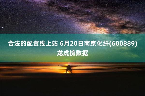 合法的配资线上站 6月20日南京化纤(600889)龙虎榜数据