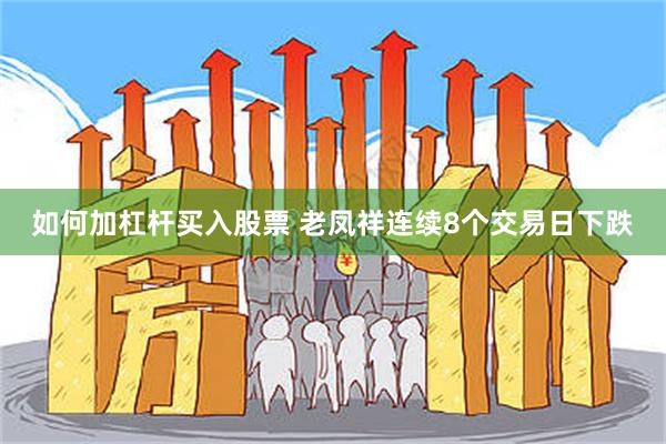 如何加杠杆买入股票 老凤祥连续8个交易日下跌