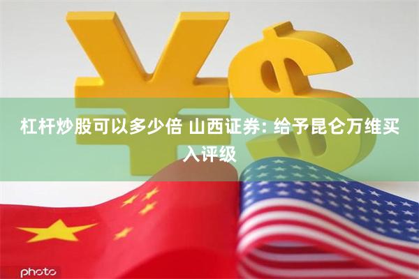 杠杆炒股可以多少倍 山西证券: 给予昆仑万维买入评级