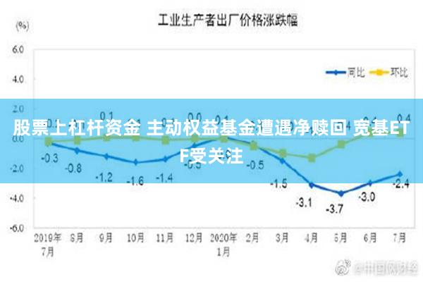 股票上杠杆资金 主动权益基金遭遇净赎回 宽基ETF受关注