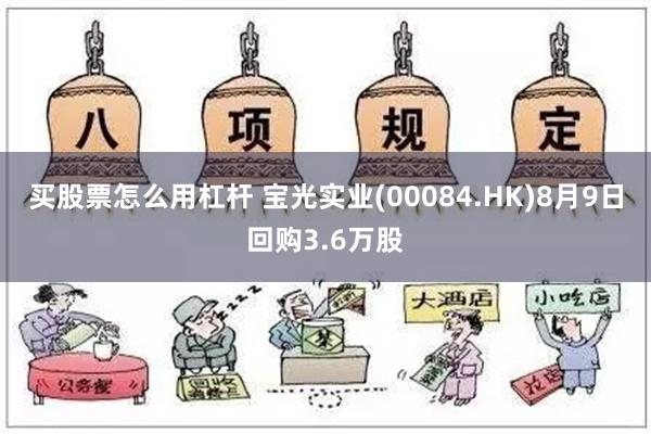 买股票怎么用杠杆 宝光实业(00084.HK)8月9日回购3.6万股