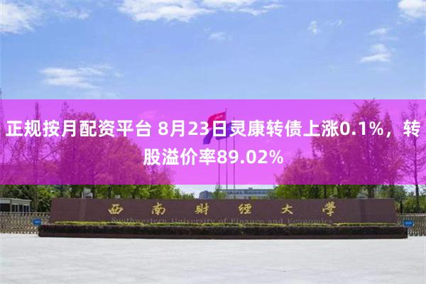 正规按月配资平台 8月23日灵康转债上涨0.1%，转股溢价率89.02%