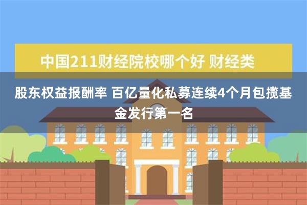 股东权益报酬率 百亿量化私募连续4个月包揽基金发行第一名