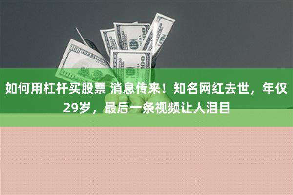 如何用杠杆买股票 消息传来！知名网红去世，年仅29岁，最后一条视频让人泪目