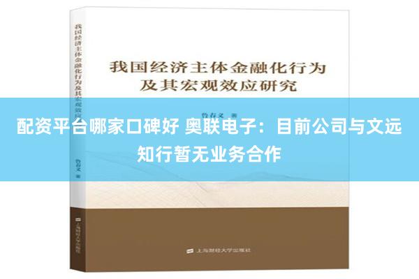 配资平台哪家口碑好 奥联电子：目前公司与文远知行暂无业务合作