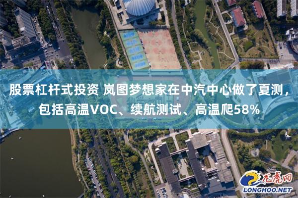 股票杠杆式投资 岚图梦想家在中汽中心做了夏测，包括高温VOC、续航测试、高温爬58%