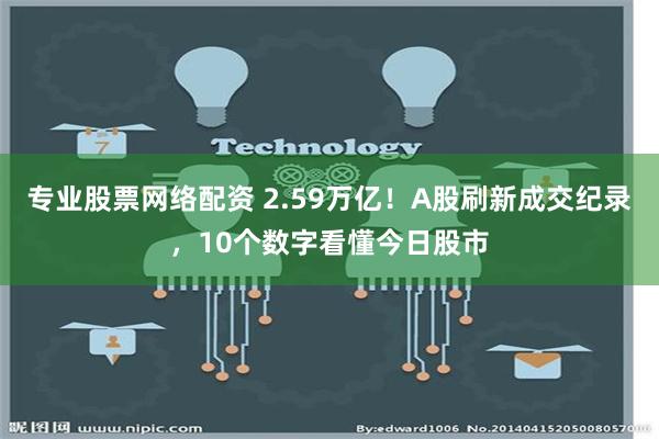 专业股票网络配资 2.59万亿！A股刷新成交纪录，10个数字看懂今日股市