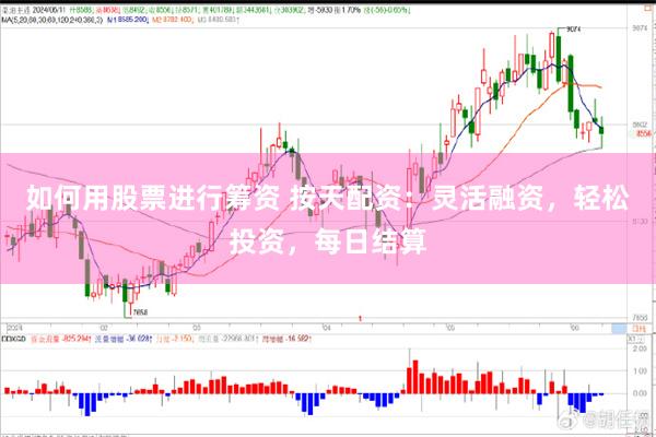 如何用股票进行筹资 按天配资：灵活融资，轻松投资，每日结算