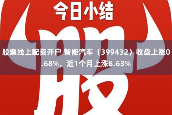 股票线上配资开户 智能汽车（399432）收盘上涨0.68%，近1个月上涨8.63%