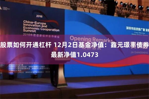 股票如何开通杠杆 12月2日基金净值：鑫元璟丰债券最新净值1.0473