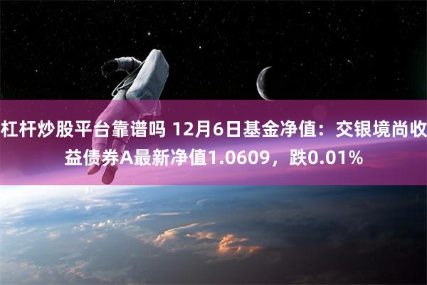 杠杆炒股平台靠谱吗 12月6日基金净值：交银境尚收益债券A最新净值1.0609，跌0.01%