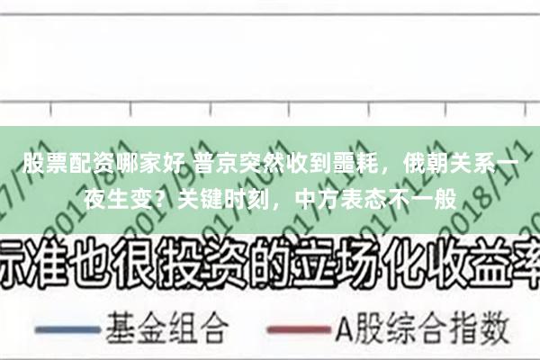 股票配资哪家好 普京突然收到噩耗，俄朝关系一夜生变？关键时刻，中方表态不一般