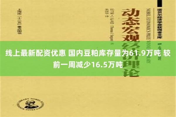 线上最新配资优惠 国内豆粕库存量为61.9万吨 较前一周减少16.5万吨