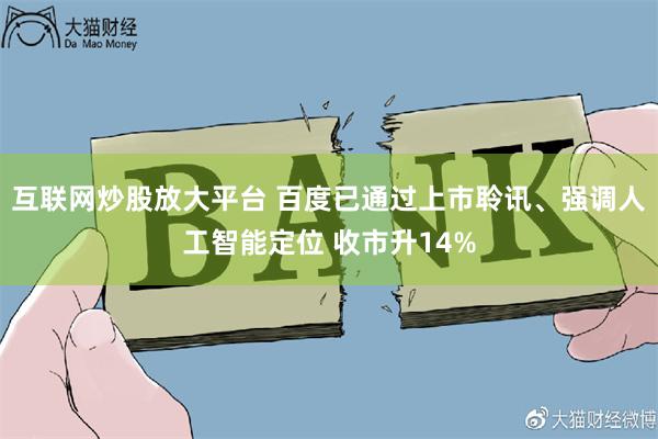 互联网炒股放大平台 百度已通过上市聆讯、强调人工智能定位 收市升14%