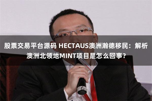 股票交易平台源码 HECTAUS澳洲瀚德移民：解析澳洲北领地MINT项目是怎么回事？